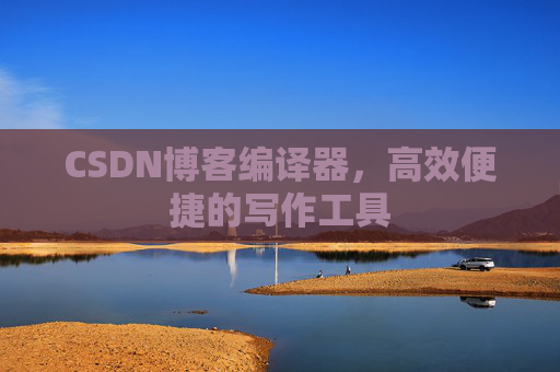 CSDN博客编译器,高效便捷的写作工具